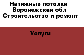 Натяжные потолки - Воронежская обл. Строительство и ремонт » Услуги   . Воронежская обл.